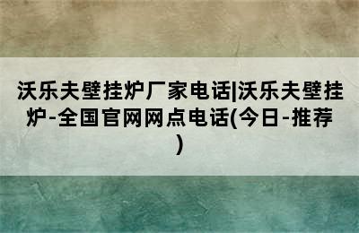 沃乐夫壁挂炉厂家电话|沃乐夫壁挂炉-全国官网网点电话(今日-推荐)